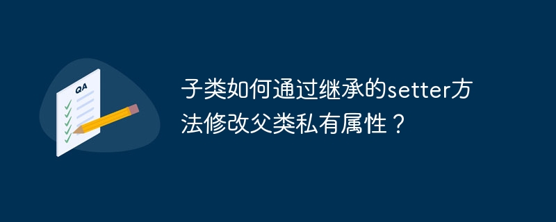 子类如何通过继承的setter方法修改父类私有属性？