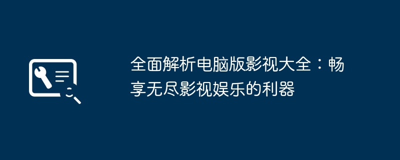 全面解析电脑版影视大全：畅享无尽影视娱乐的利器