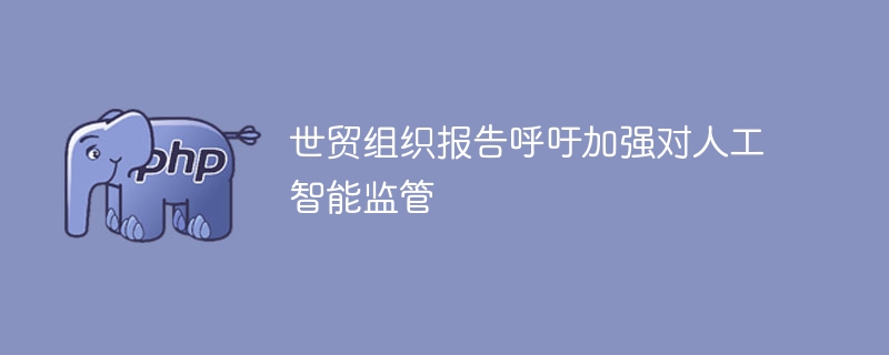 世贸组织报告呼吁加强对人工智能监管