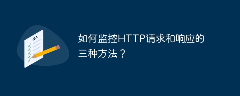 如何监控HTTP请求和响应的三种方法？