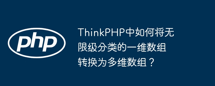 ThinkPHP中如何将无限级分类的一维数组转换为多维数组？