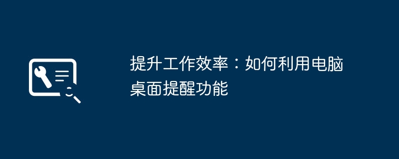 提升工作效率：如何利用电脑桌面提醒功能