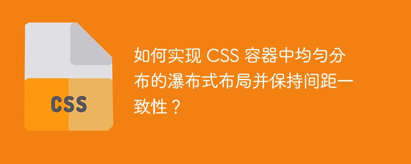 如何实现 CSS 容器中均匀分布的瀑布式布局并保持间距一致性？