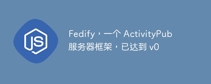 Fedify，一个 ActivityPub 服务器框架，已达到 v0