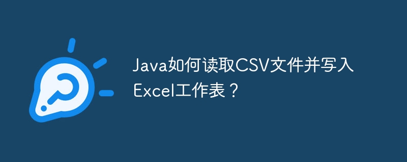 Java如何读取CSV文件并写入Excel工作表？