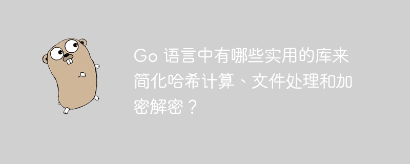 Go 语言中有哪些实用的库来简化哈希计算、文件处理和加密解密？