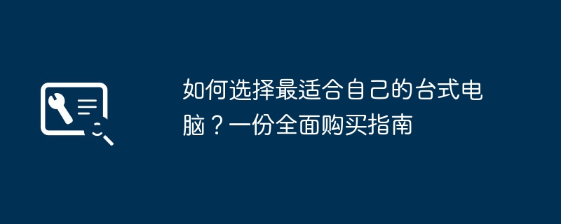 如何选择最适合自己的台式电脑？一份全面购买指南