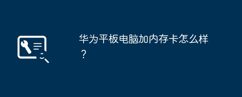 华为平板电脑加内存卡怎么样？