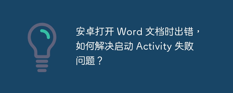 安卓打开 Word 文档时出错，如何解决启动 Activity 失败问题？