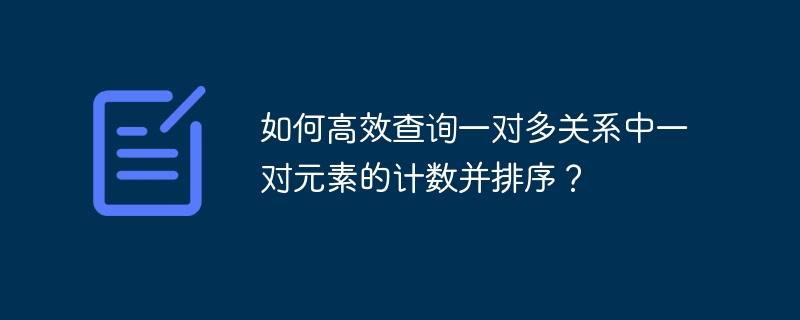 如何高效查询一对多关系中一对元素的计数并排序？