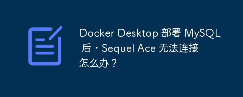 Docker Desktop 部署 MySQL 后，Sequel Ace 无法连接怎么办？