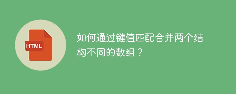 如何通过键值匹配合并两个结构不同的数组？ 
