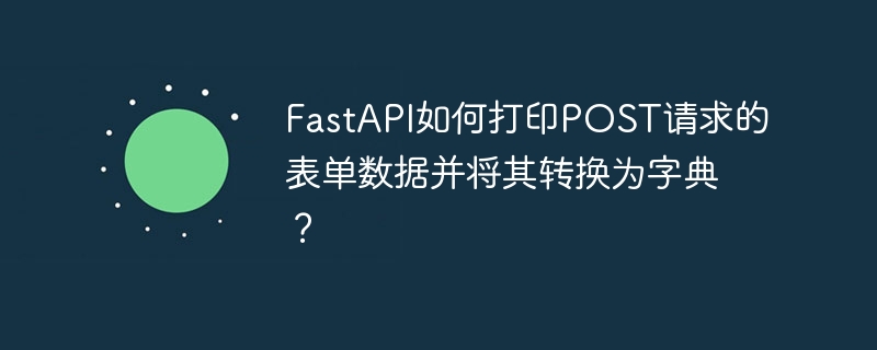 FastAPI如何打印POST请求的表单数据并将其转换为字典？