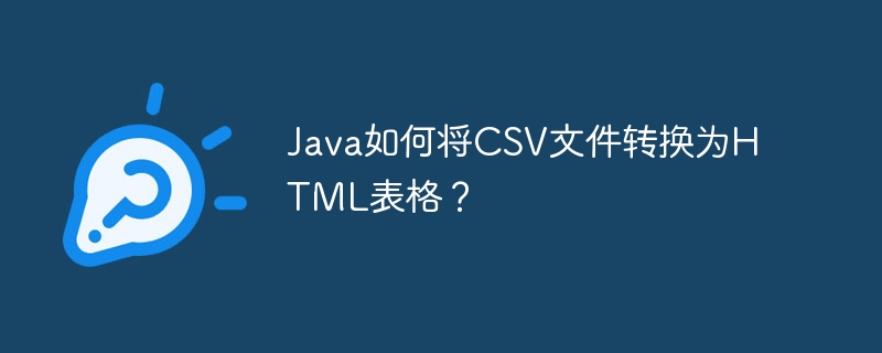 Java如何将CSV文件转换为HTML表格？