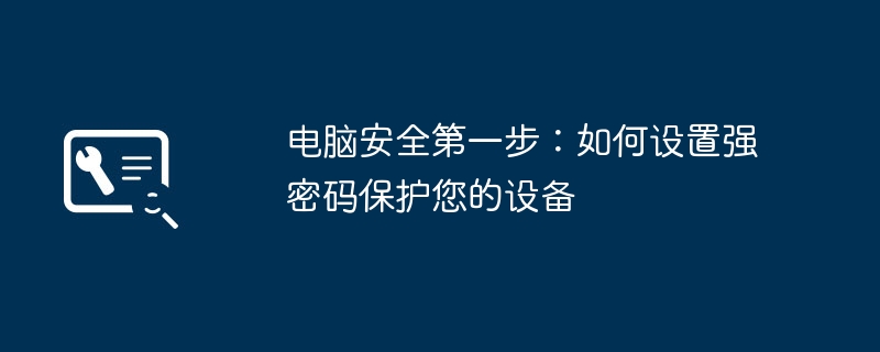 电脑安全第一步：如何设置强密码保护您的设备