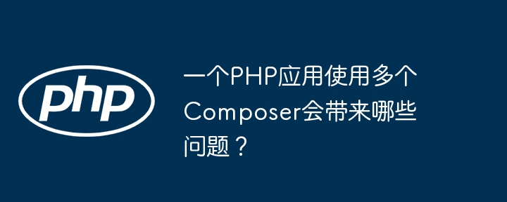 一个PHP应用使用多个Composer会带来哪些问题？