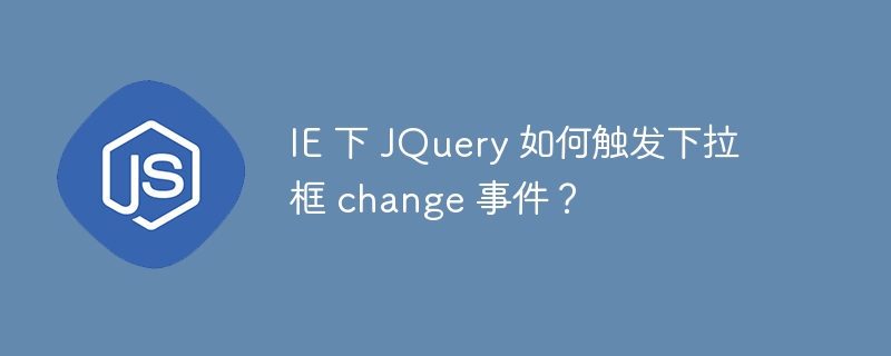 IE 下 JQuery 如何触发下拉框 change 事件？