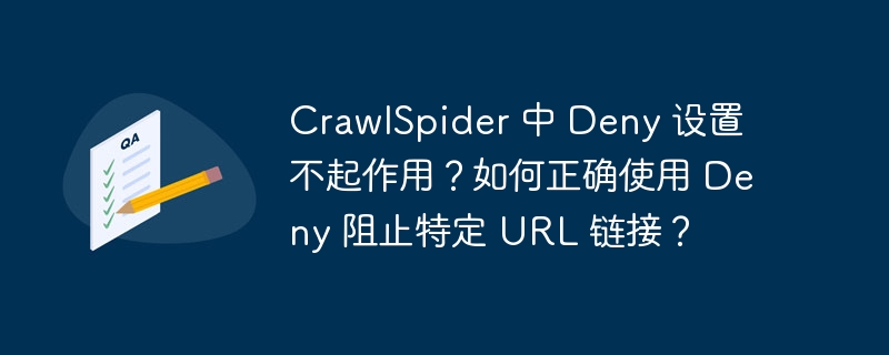 CrawlSpider 中 Deny 设置不起作用？如何正确使用 Deny 阻止特定 URL 链接？