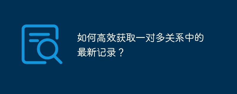 如何高效获取一对多关系中的最新记录？