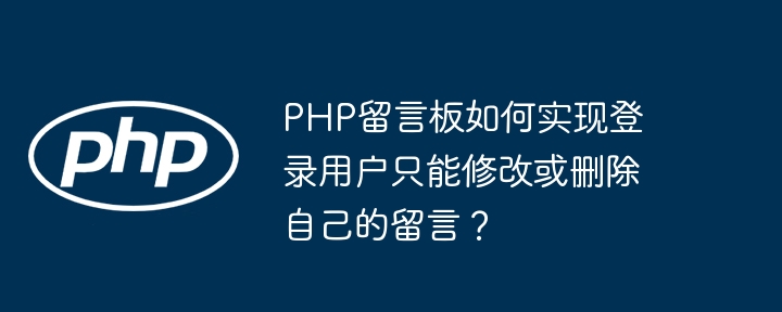 PHP留言板如何实现登录用户只能修改或删除自己的留言？