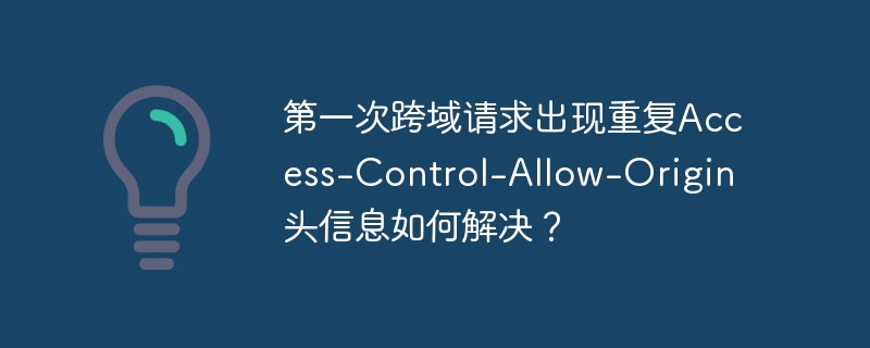 第一次跨域请求出现重复Access-Control-Allow-Origin头信息如何解决？