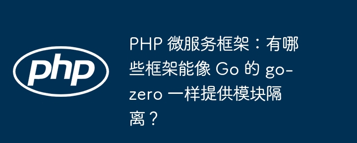 PHP 微服务框架：有哪些框架能像 Go 的 go-zero 一样提供模块隔离？