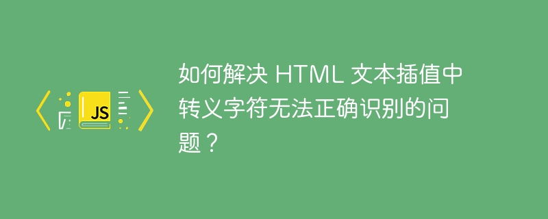 如何解决 HTML 文本插值中转义字符无法正确识别的问题？