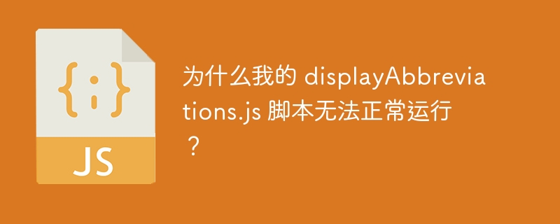 为什么我的 displayAbbreviations.js 脚本无法正常运行？