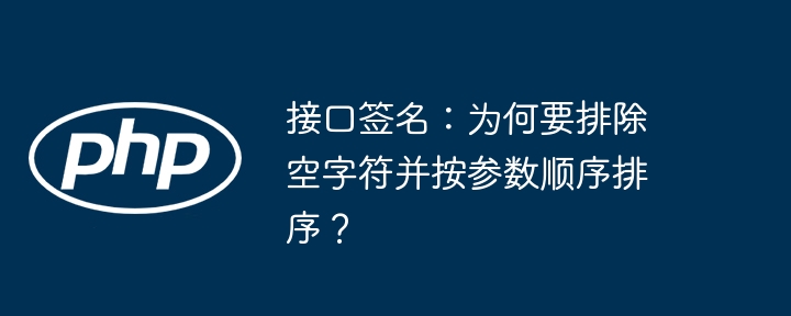 接口签名：为何要排除空字符并按参数顺序排序？