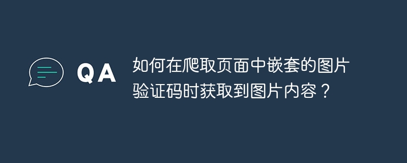 如何在爬取页面中嵌套的图片验证码时获取到图片内容？