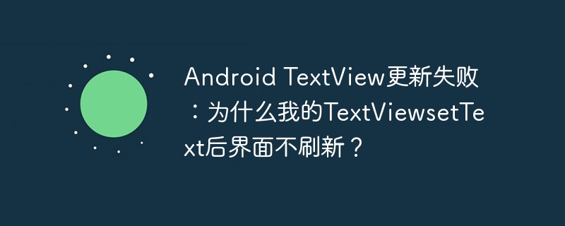 Android TextView更新失败：为什么我的TextViewsetText后界面不刷新？