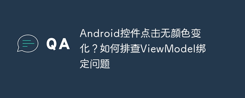 Android控件点击无颜色变化？如何排查ViewModel绑定问题