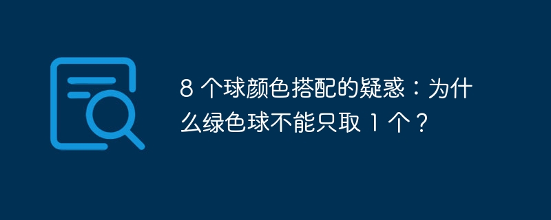 8 个球颜色搭配的疑惑：为什么绿色球不能只取 1 个？