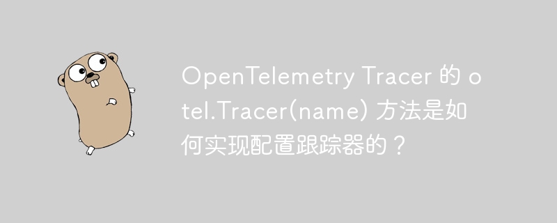 OpenTelemetry Tracer 的 otel.Tracer(name) 方法是如何实现配置跟踪器的？