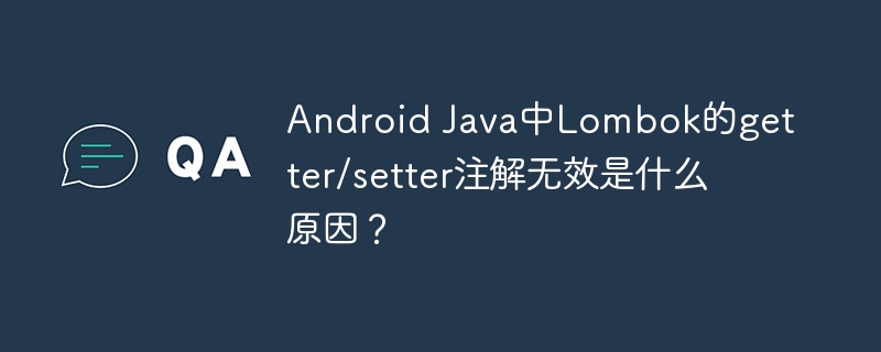 Android Java中Lombok的getter/setter注解无效是什么原因？