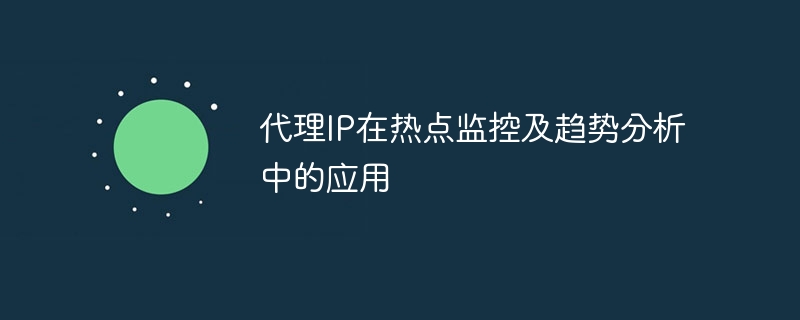 代理IP在热点监控及趋势分析中的应用