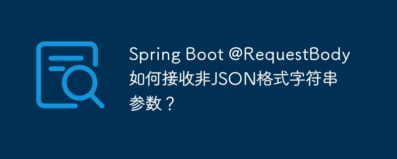 Spring Boot @RequestBody如何接收非JSON格式字符串参数？