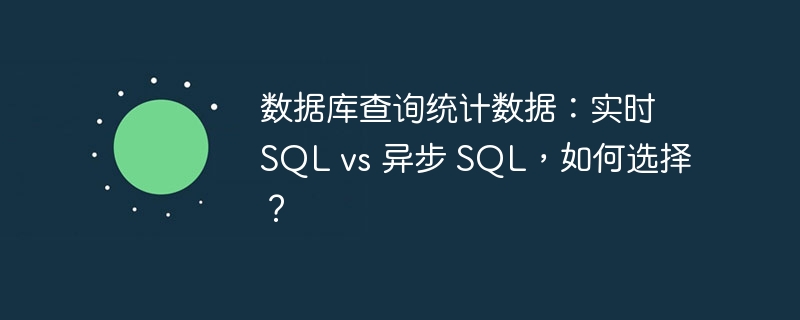 数据库查询统计数据：实时 SQL vs 异步 SQL，如何选择？