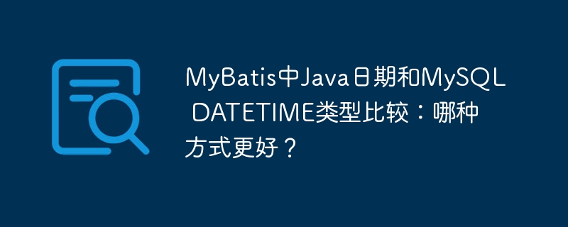 MyBatis中Java日期和MySQL DATETIME类型比较：哪种方式更好？