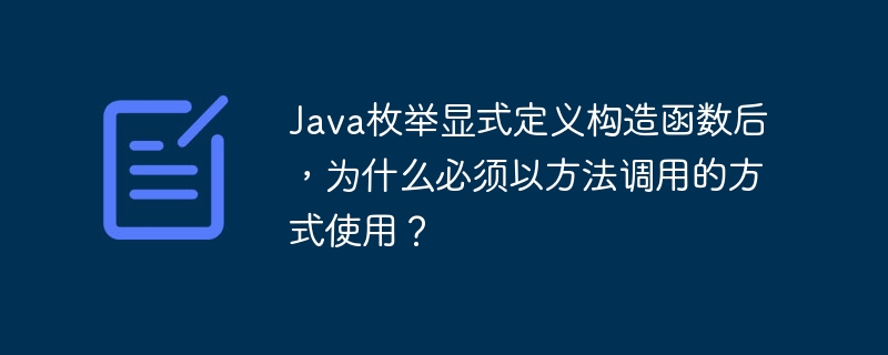 Java枚举显式定义构造函数后，为什么必须以方法调用的方式使用？