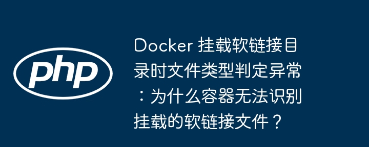 Docker 挂载软链接目录时文件类型判定异常：为什么容器无法识别挂载的软链接文件？