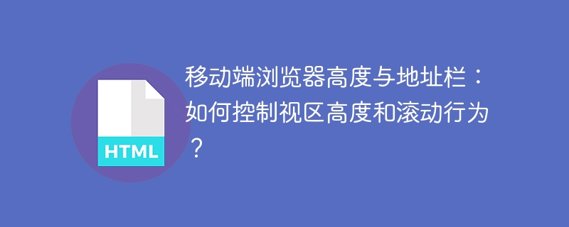 移动端浏览器高度与地址栏：如何控制视区高度和滚动行为？ 
