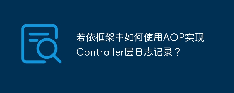 若依框架中如何使用AOP实现Controller层日志记录？