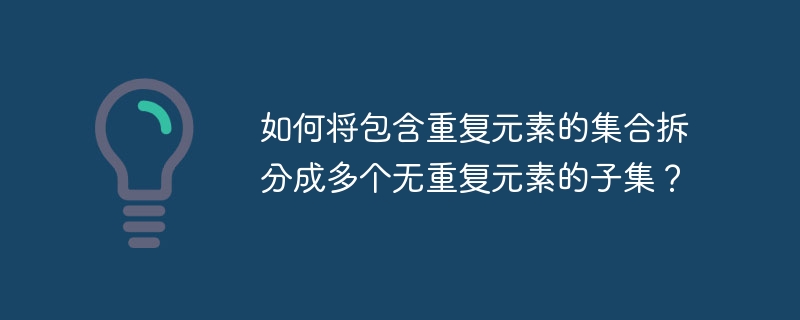 如何将包含重复元素的集合拆分成多个无重复元素的子集？