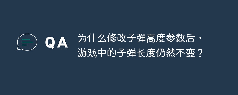 为什么修改子弹高度参数后，游戏中的子弹长度仍然不变？