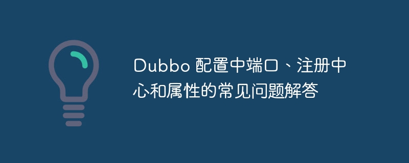 Dubbo 配置中端口、注册中心和属性的常见问题解答