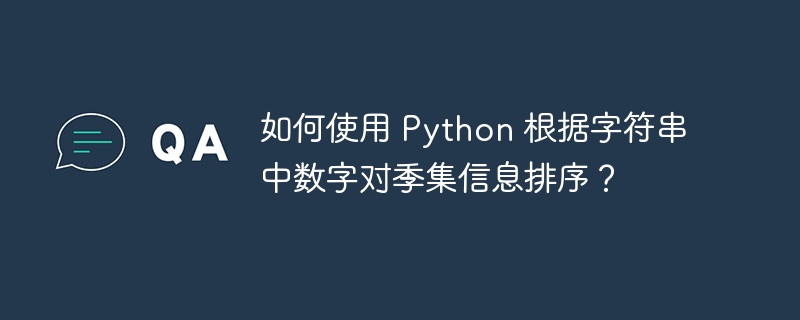 如何使用 Python 根据字符串中数字对季集信息排序？