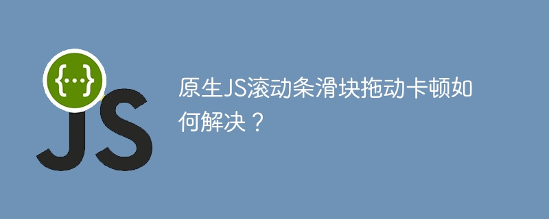 原生JS滚动条滑块拖动卡顿如何解决？
