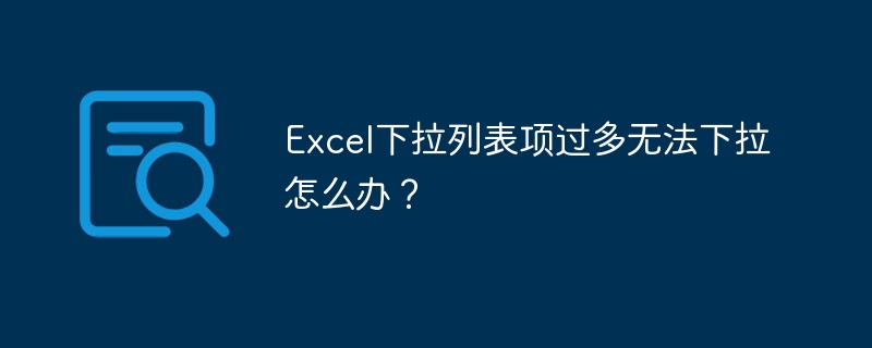 Excel下拉列表项过多无法下拉怎么办？
