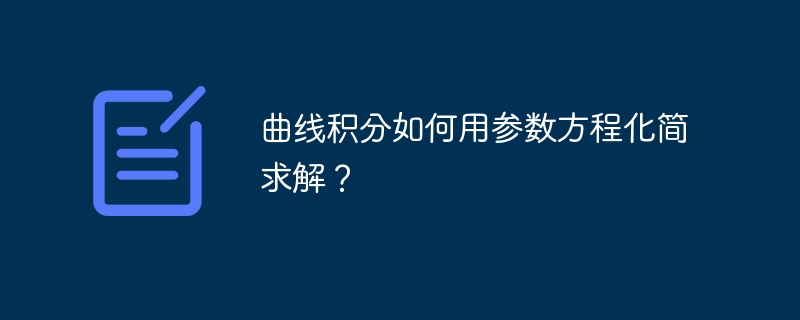 曲线积分如何用参数方程化简求解？